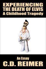Title: Experiencing The Death of Elvis: A Childhood Tragedy (Essay), Author: C.D. Reimer