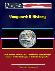 Title: Vanguard: A History (NASA Historical Series SP-4202) - Comprehensive Official History of America's First Satellite Program at the Start of the Space Race, Author: Progressive Management