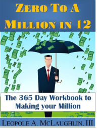 Title: Zero To A Million in 12: The 365 Day Workbook To Making Your Million, Author: Leopole Astonelli McLaughlin III