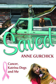 Title: Saved: Cancer, Katrina Dogs and Me, Author: Anne Gurchick