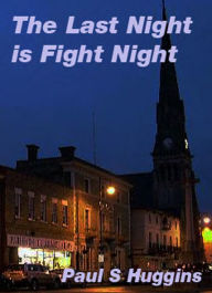 Title: The Last Night is Fight Night, Author: Paul S Huggins