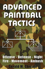Title: Advanced Paintball Tactics - Fire, Movement, Ambush, Offense, Defense, Night, Author: Gerald M. Chicalo