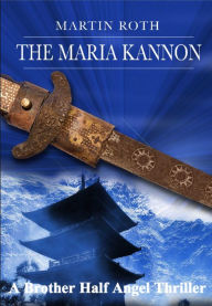 Title: The Maria Kannon (A Brother Half Angel Thriller), Author: Martin Roth