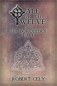 Title: Tale of the Twelve, Part I: Sir Boromir's Tale, Author: Robert Cely