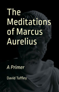 Title: The Meditations of Marcus Aurelius: A Primer, Author: David Tuffley