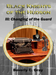 Title: Black Knights of the Hudson Book III: Changing of the Guard, Author: Beverly C Gray