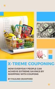 Title: X-treme Couponing: How Everyday People Can Achieve Extreme Savings by Shopping with Coupons, Author: Pauline Crawford