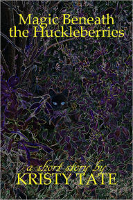 Title: Magic Beneath the Huckleberries, Author: Kristy Tate