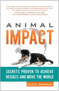 Title: Animal Impact: Secrets Proven to Achieve Results and Move the World, Author: Caryn Ginsberg