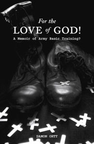 Title: For the Love of God! A memoir of Army Basic Training?, Author: Damon Ortt