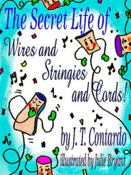 Title: The Secret Life of Wires and Stringies and Cords!, Author: JT Contardo