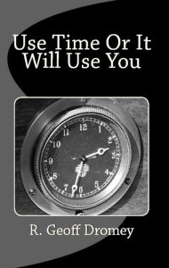 Title: Use Time Or It Will Use You, Author: R. Geoff Dromey