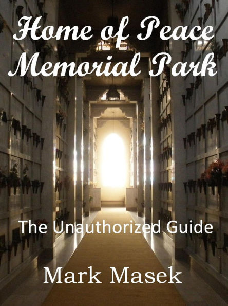 Home of Peace Memorial Park: The Unauthorized Guide (Cemetery Guide, #7)