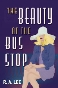 Title: The Beauty at the Bus Stop: A Novel, Author: R.A. Lee