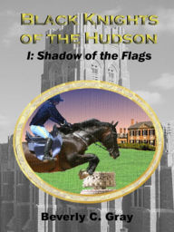 Title: Black Knights of the Hudson Book I: Shadow of the Flags, Author: Beverly C Gray