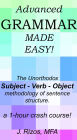 Advanced Grammar Made Easy - The Unorthodox Subject - Verb - Object Methodology of Sentence Structure. A One Hour Crash Course!