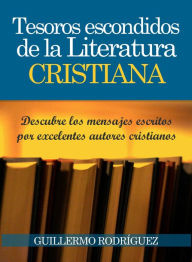 Title: Tesoros Escondidos de la Literatura Cristiana: Descubre los mensajes escritos por excelentes autores cristianos, Author: Guillermo Rodríguez