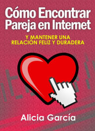 Title: Cómo Encontrar Pareja en Internet: Y Mantener una Relación Feliz y Duradera, Author: Alicia Garcia