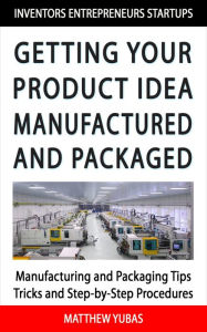 Title: Getting Your Product Idea Manufactured and Packaged, Author: Matthew Yubas