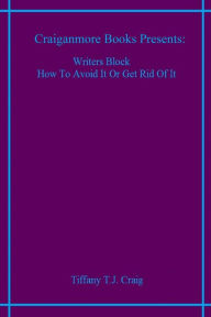 Title: Writers Block How To Avoid It Or Get Rid Of It, Author: Tiffany T.J. Craig