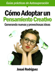 Title: Cómo Adoptar Un Pensamiento Creativo: Generando Nuevas Y Provechosas Ideas, Author: Josue Rodriguez