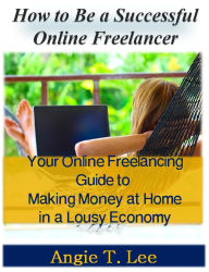 Title: How to Be a Successful Online Freelancer -Your Online Freelancing Guide to Making Money at Home in the Lousy Economic, Author: Angie T. Lee