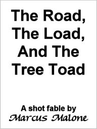 Title: The Road, the Load, and the Tree Toad, Author: Marcus Malone