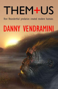 Title: Them and Us: How Neanderthal predation created modern humans, Author: Danny Vendramini
