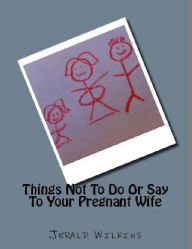 Title: Things Not To Do Or Say To Your Pregnant Wife, Author: Jerald Wilkins