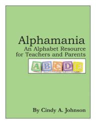 Title: Alphamania: An Alphabet Resource for Teachers and Parents, Author: Cynthia (Cindy) Johnson