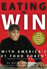 Title: Eating to Win with America's #1 Food Coach, Author: Magic Noori