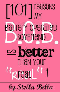 Title: 101 Reasons My Battery Operated Boyfriend is Better than Your Real One, Author: Stella Bella