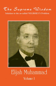 Title: The Supreme Wisdom: Solution to the so-called Negroes Problem Vol. 1, Author: Elijah Muhammad