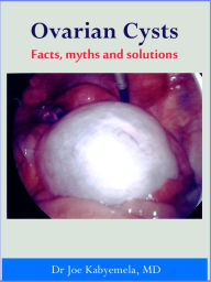 Title: Ovarian Cysts A-Z: Facts, myths and solutions, Author: Joe Kabyemela