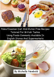 Title: Paleo/Caveman Diet And Gluten Free Recipes Tailored For British Tastes Using Foods Commonly Available In English Stores And Supermarkets, Author: Michelle Newbold