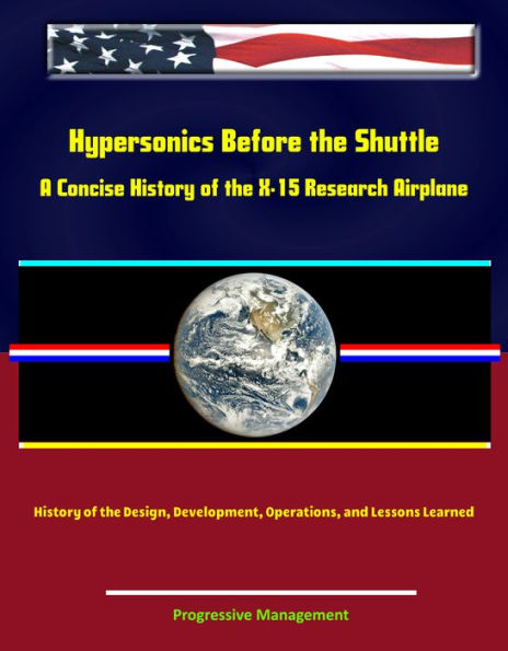 Hypersonics Before the Shuttle: A Concise History of the X-15 Research Airplane - History of the Design, Development, Operations, and Lessons Learned