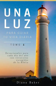 Title: Una Luz Para Guiar Tu Vida Diaria Tomo 1: Devocionales para cada día del año con versículos escogidos de la Biblia, Author: Diana Baker