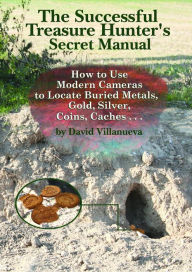 Title: The Successful Treasure Hunter's Secret Manual: How to Use Modern Cameras to Locate Buried Metals, Gold, Silver, Coins, Caches..., Author: David Villanueva