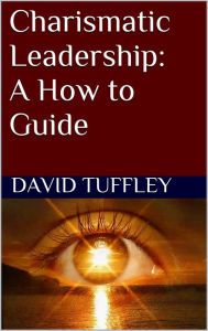 Title: Charismatic Leadership: A How to Guide, Author: David Tuffley