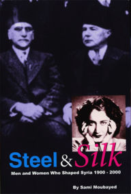 Title: Steel & Silk: Men and Women who Shaped Syria 1900-2000, Author: Sami Moubayed