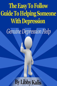 Title: The Easy To Follow Guide To Helping Someone With Depression, Author: Libby Kalis
