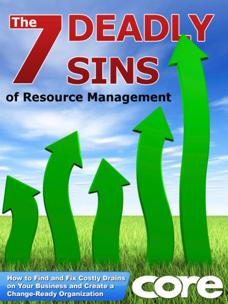 The 7 Deadly Sins of Resource Management: How to Find and Fix Costly Drains on Your Business and Create a Change-Ready Organization