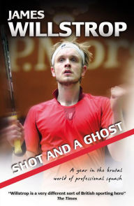 Title: Shot and a Ghost: a year in the brutal world of professional squash, Author: James Willstrop