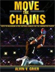 Title: Move the Chains: Keys to Unlocking a Pro Football Career for the Undrafted Player, Author: Alvin Grier