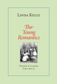 Title: The Young Romantics: Writers & Liaisons, Paris 1827-37, Author: Linda Kelly