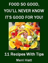 Title: Food So Good, You'll Never Know It's Good For You (11 Recipes With Tips), Author: Merri Hiatt