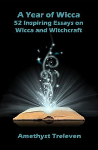 Title: A Year of Wicca: 52 Inspiring Essays on Wicca and Witchcraft, Author: Amethyst Treleven