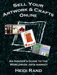 Title: Sell Your Artwork & Crafts Online: An Insider's Guide to the Worldwide Arts Market, Author: Heidi Rand