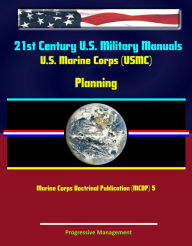 Title: 21st Century U.S. Military Manuals: U.S. Marine Corps (USMC) Planning - Marine Corps Doctrinal Publication (MCDP) 5, Author: Progressive Management