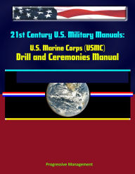 Title: 21st Century U.S. Military Manuals: U.S. Marine Corps (USMC) Drill and Ceremonies Manual, Author: Progressive Management
